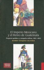 El Imperio Mexicano y el Reino de Guatemala: Proyecto Politico y Campana Militar, 1821-1823