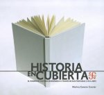 Historia En Cubierta. El Fondo de Cultura Economica a Traves de Sus Portadas (1934-2009)