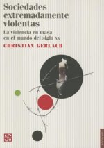 Sociedades Extremadamente Violentas. La Violencia En Masa En El Mundo del Siglo XX