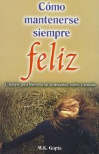 Como Mantenerse Siempre Feliz: Consejos Para Liberarse de la Ansiedad, Estres y Tension = How to Remain Ever Happy