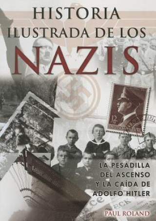 Historia Ilustrada de los Nazis: La Pesadilla del Ascenso y la Caida de Adolfo Hitler = The Ilustrate History of the Nazis