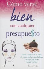 Como Verse Bien Con Cualquier Presupue$to: Desde Cambios en Tu Estilo de Vida, Productos de Belleza y Maquillaje Hasta Cirugia Estetica = How to Look