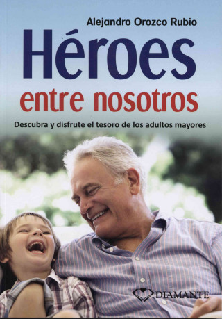 Heroes Entre Nosotros: Descubra y Disfrute El Tesoro de Los Adultos Mayores