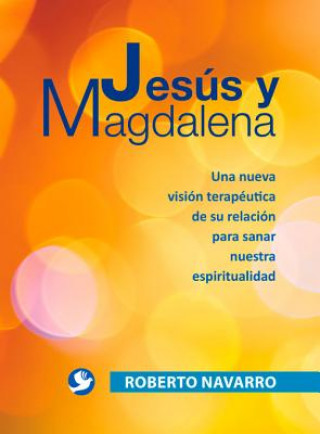 Jesus y Magdalena: Una Nueva Vision Terapeutica de Su Relacion Para Sanar Nuestra Espiritualidad