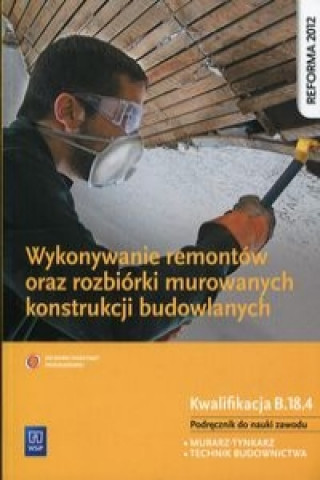 Wykonywanie remontow oraz rozbiorki murowanych konstrukcji budowlanych Podrecznik do nauki zawodu Kwalifikacja B.18.4