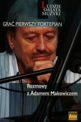 Grac pierwszy fortepian Rozmowy z Adamem Makowiczem