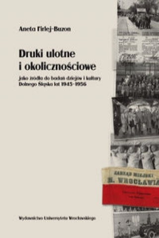 Druki ulotne i okolicznosciowe jako zrodla do badan dziejow i kultury Dolnego Slaska lat 1945-1956