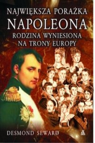 Najwieksza porazka Napoleona Rodzina wyniesiona na trony Europy