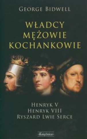 Wladcy mezowie kochankowie /  Henryk V Henryk VIII  / Ryszard Lwie Serce