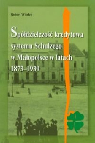 Spoldzielczosc kredytowa systemu Schulzego w Malopolsce w latach 1873-1939