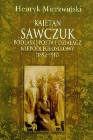 Kajetan Sawczuk podlaski poeta i dzialacz niepodleglosciowy 1892-1917