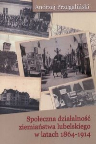 Spoleczna dzialalnosc ziemianstwa lubelskiego w latach 1864-1914