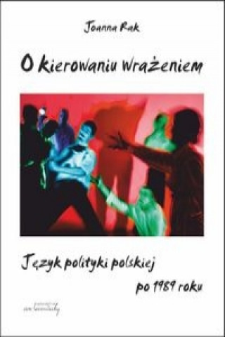 O kierowaniu wrazeniem Jezyk polityki polskiej po 1989 roku