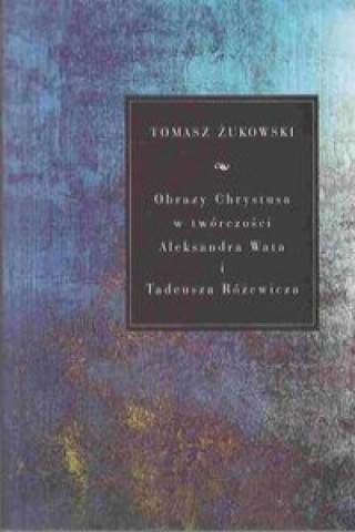 Obrazy Chrystusa w tworczosci Aleksandra Wata i Tadeusza Rozewicza