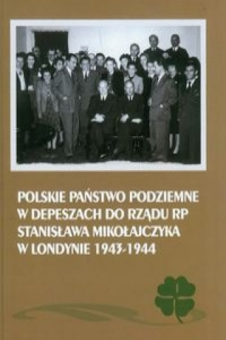 Polskie Panstwo Podziemne w depeszach do rzadu RP Stanislawa Mikolajczyka w Londynie 1943-1944