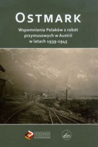 Ostmark Wspomnienia Polakow z robot przymusowych w Austrii w latach 1939-1945