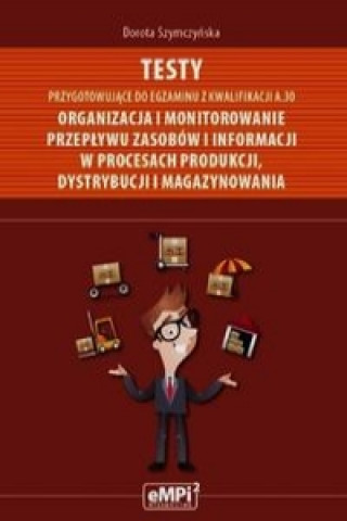 Testy przygotowujace do egzaminu z kwalifikacji A.30 Organizacja i monitorowanie przeplywu zasobow i informacji w procesach produkcji dystrybucji i ma