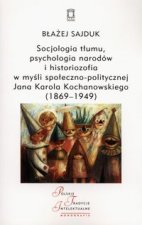 Socjologia tlumu, psychologia narodow i historiozofia w mysli spoleczno-politycznej Jana Karola Kochanowskiego (1869-1949)