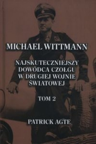 Michael Wittmann Najskuteczniejszy dowodca czolgu w drugiej wojnie swiatowej Tom 2