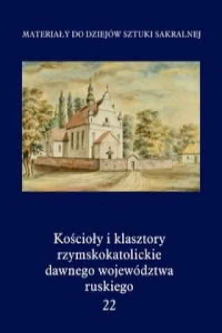 Koscioly i klasztory rzymskokatolickie dawnego wojewodztwa ruskiego Tom 22