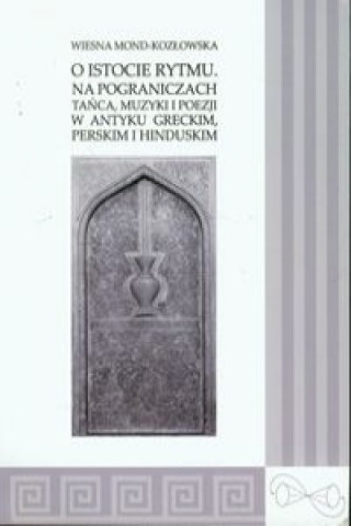 O istocie rytmu Na pograniczach tanca, muzyki i poezji w antyku greckim, perskim i hinduskim