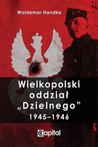 Wielkopolski oddzial Dzielnego 1945-1946