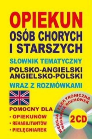 Opiekun osob chorych i starszych Slownik tematyczny polsko-angielski . angielsko-polski wraz z rozmowkami