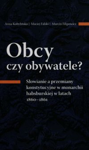 Obcy czy obywatele? Slowianie a przemiany konstytucyjne w monarchii habsburskiej w latach 1860-1861