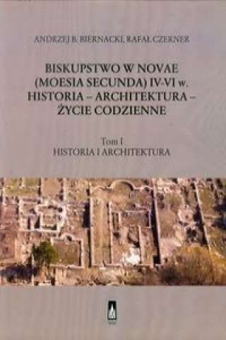 Biskupstwo w Novae (Moesia Secunda) IV-VI w Historia - Architektura - Zycie codzienne Tom 1
