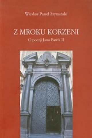 Z mroku korzeni O poezji Jana Pawla II