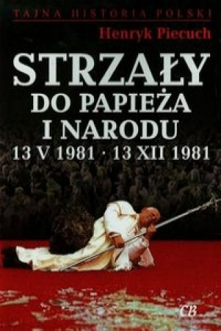 Strzaly do Papieza i narodu 13 V 1981 13 XII 1981