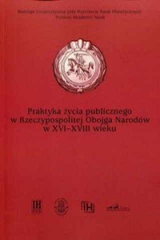 Praktyka zycia publicznego  w Rzeczypospolitej Obojga Narodow w XVI-XVIII wieku