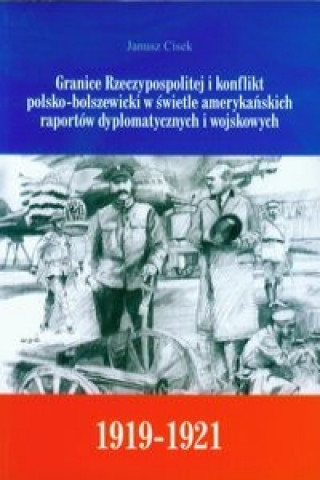 Granice Rzeczypospolitej i konflikt polsko-bolszewicki w swietle amerykanskich raportow dyplomatycznych i wojskowych