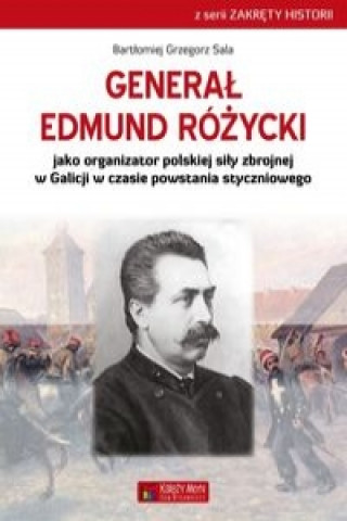 General Edmund Rozycki jako organizator polskiej sily zbrojnej w Galicji w czasie powstania styczniowego