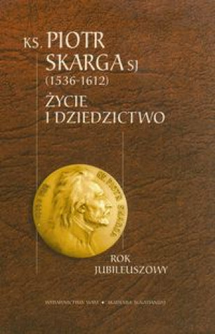 Ksiadz Piotr Skarga 1536-1612 Zycie i dziedzictwo