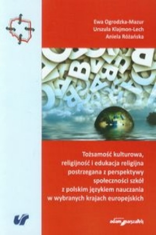 Tozsamosc kulturowa, religijnosc i edukacja religijna postrzegana z perspektywy spolecznosci szkol z polskim jezykiem nauczania w wybranych krajach eu