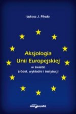 Aksjologia Unii Europejskiej w swietle zrodel, wykladni i instytucji