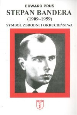 Stepan Bandera 1900-1959 Symbol zbrodni i okrucienstwa