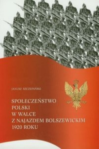 Spoleczenstwo Polski w walce z najazdem bolszewickim 1920 roku