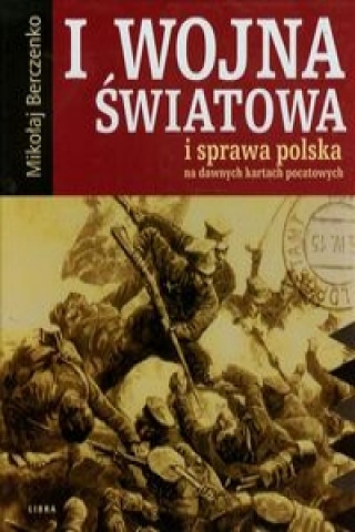 I wojna swiatowa i sprawa polska na dawnych kartach pocztowych