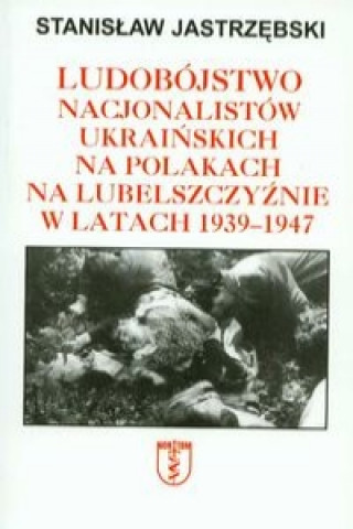 Ludobojstwo nacjonalistow ukrainskich na Polakach na Lubelszczyznie w latach 1939-1947