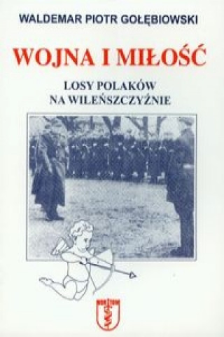 Wojna i milosc Losy Polakow na Wilenszczyznie