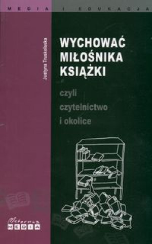 Wychowac milosnika ksiazki czyli czytelnictwo i okolice