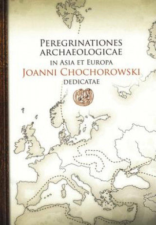 Peregrinationes Archaeologicae in Asia Et Europa / Joanni Chochorowski Dedicatae