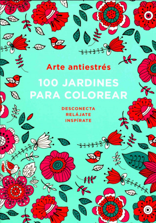 Arte Antiestres: 100 Jardines Para Colorear (Anti-Stress Art: 100 Gardens to Color)