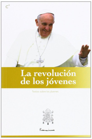 La revolucion de los jovenes: Selección de textos del Papa Francisco dirigidos a los jóvenes