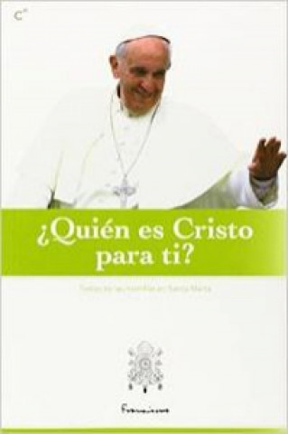 Quien es Cristo para ti: Este volumen incluye las homilías del Papa Francisco de su misa diaria en la casa de Santa Marta