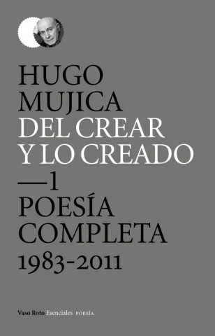 Del crear y lo creado 1 : poesía completa. 1983-2011