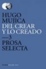 Del crear y lo creado 3 : prosa selecta 2 : ensayo, narrativa