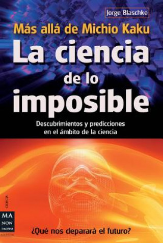 La  Ciencia de Lo Imposible: Mas Alla de Michio Kaku: Descubrimientos y Predicciones en el Ambito de la Ciencia = The Science of the Impossible: Michi